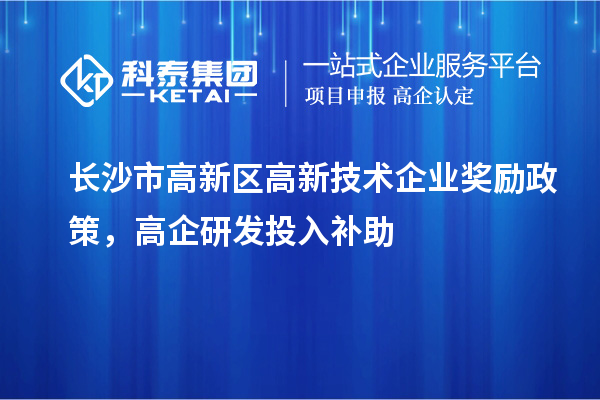 長(zhǎng)沙市高新區(qū)高新技術(shù)企業(yè)獎(jiǎng)勵(lì)政策，高企研發(fā)投入補(bǔ)助