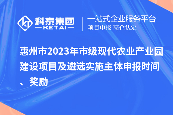 惠州市2023年市級(jí)現(xiàn)代農(nóng)業(yè)產(chǎn)業(yè)園建設(shè)項(xiàng)目及遴選實(shí)施主體申報(bào)時(shí)間、獎(jiǎng)勵(lì)