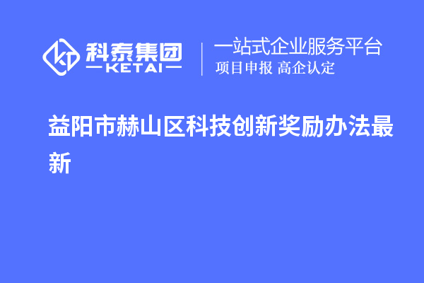 益陽市赫山區(qū)科技創(chuàng)新獎(jiǎng)勵(lì)辦法最新