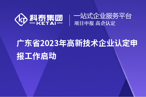 廣東省2023年<a href=http://www.qiyeqqexmail.cn target=_blank class=infotextkey>高新技術(shù)企業(yè)認(rèn)定</a>申報工作啟動