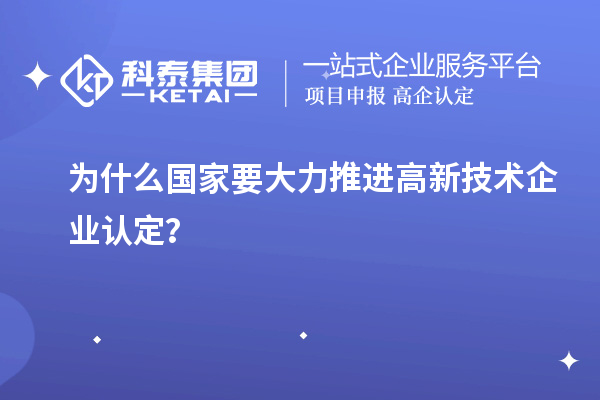 為什么國家要大力推進(jìn)高新技術(shù)企業(yè)認(rèn)定？