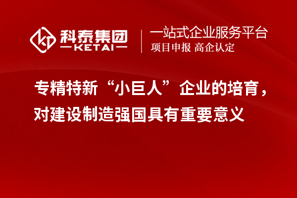 專精特新“小巨人”企業(yè)的培育，對建設制造強國具有重要意義