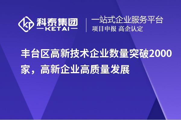 豐臺區(qū)高新技術(shù)企業(yè)數(shù)量突破2000家，高新企業(yè)高質(zhì)量發(fā)展