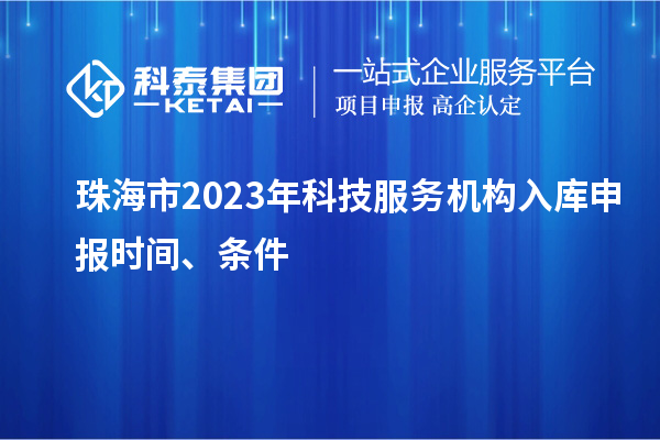 珠海市2023年科技服務(wù)機(jī)構(gòu)入庫(kù)申報(bào)時(shí)間、條件