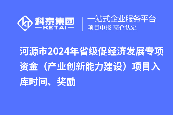 河源市2024年省級(jí)促經(jīng)濟(jì)發(fā)展專項(xiàng)資金（產(chǎn)業(yè)創(chuàng)新能力建設(shè)）項(xiàng)目入庫(kù)時(shí)間、獎(jiǎng)勵(lì)