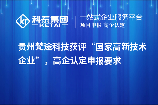 貴州梵途科技獲評“國家高新技術(shù)企業(yè)”，高企認(rèn)定申報要求