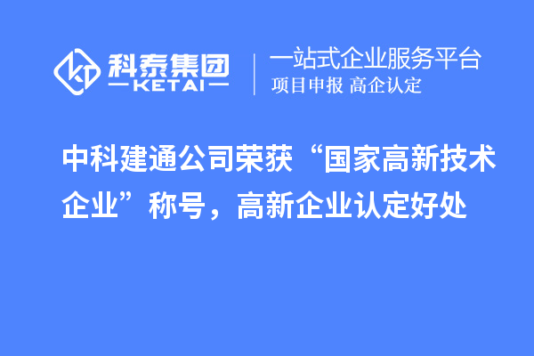 中科建通公司榮獲“國家高新技術企業(yè)”稱號，<a href=http://www.qiyeqqexmail.cn/gaoqi/ target=_blank class=infotextkey>高新企業(yè)認定</a>好處