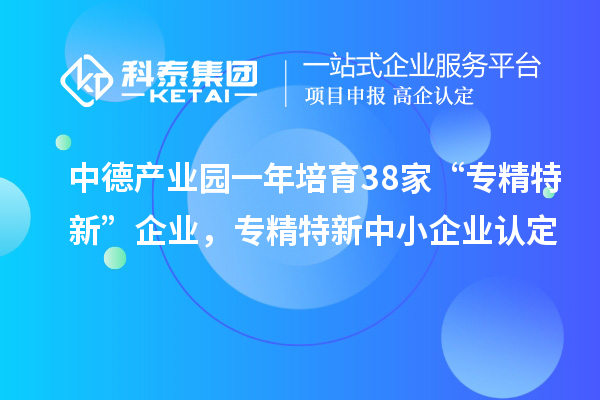 中德產業(yè)園一年培育38家“專精特新”企業(yè)，<a href=http://www.qiyeqqexmail.cn/fuwu/zhuanjingtexin.html target=_blank class=infotextkey>專精特新中小企業(yè)</a>認定