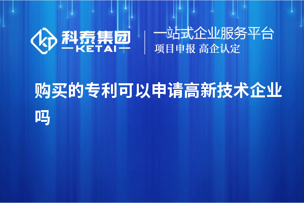 購(gòu)買的專利可以申請(qǐng)高新技術(shù)企業(yè)嗎