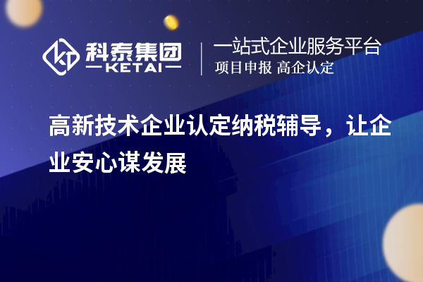 <a href=http://www.qiyeqqexmail.cn target=_blank class=infotextkey>高新技術(shù)企業(yè)認(rèn)定</a>納稅輔導(dǎo)，讓企業(yè)安心謀發(fā)展
