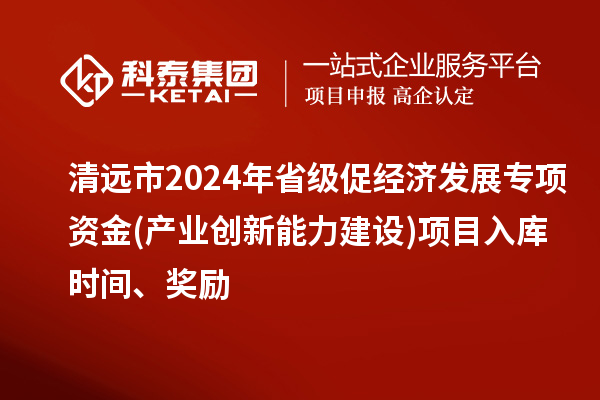 清遠(yuǎn)市2024年省級(jí)促經(jīng)濟(jì)發(fā)展專(zhuān)項(xiàng)資金(產(chǎn)業(yè)創(chuàng)新能力建設(shè))項(xiàng)目入庫(kù)時(shí)間、獎(jiǎng)勵(lì)