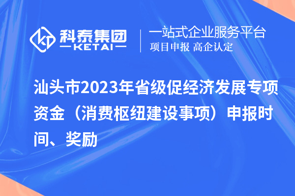 汕頭市2023年省級促經(jīng)濟(jì)發(fā)展專項(xiàng)資金（消費(fèi)樞紐建設(shè)事項(xiàng)）申報(bào)時(shí)間、獎勵(lì)