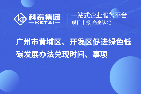 廣州市黃埔區(qū)、開(kāi)發(fā)區(qū)促進(jìn)綠色低碳發(fā)展辦法兌現(xiàn)時(shí)間、事項(xiàng)
