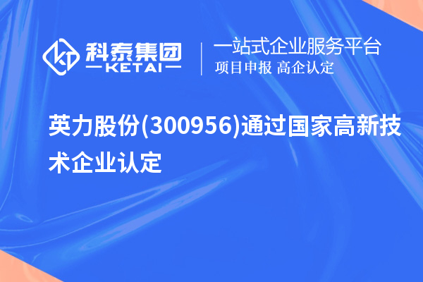 英力股份(300956)通過國家<a href=http://www.qiyeqqexmail.cn target=_blank class=infotextkey>高新技術企業(yè)認定</a>