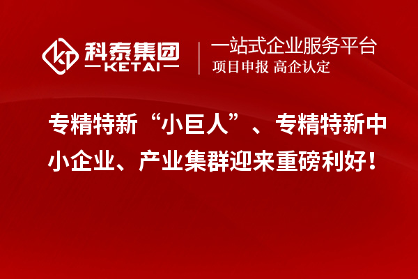 專精特新“小巨人”、<a href=http://www.qiyeqqexmail.cn/fuwu/zhuanjingtexin.html target=_blank class=infotextkey>專精特新中小企業(yè)</a>、產(chǎn)業(yè)集群迎來重磅利好！