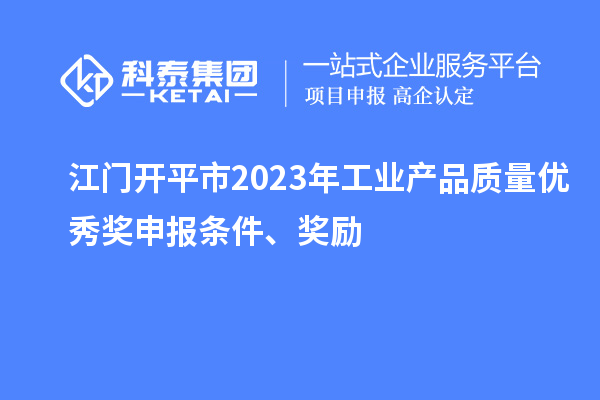 江門開平市2023年工業(yè)產(chǎn)品質(zhì)量優(yōu)秀獎(jiǎng)申報(bào)條件、獎(jiǎng)勵(lì)