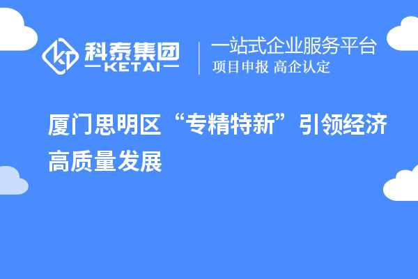廈門思明區(qū)“專精特新”引領經濟高質量發(fā)展