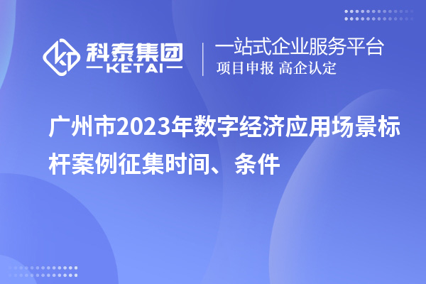 廣州市2023年數(shù)字經(jīng)濟(jì)應(yīng)用場(chǎng)景標(biāo)桿案例征集時(shí)間、條件
