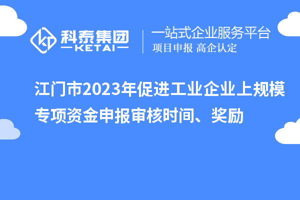 江門市2023年促進(jìn)工業(yè)企業(yè)上規(guī)模專項資金申報審核時間、獎勵
