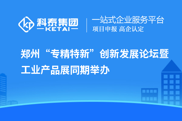 鄭州“專精特新”創(chuàng)新發(fā)展論壇暨工業(yè)產品展同期舉辦
