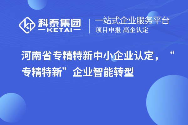 河南省<a href=http://www.qiyeqqexmail.cn/fuwu/zhuanjingtexin.html target=_blank class=infotextkey>專精特新中小企業(yè)</a>認(rèn)定，“專精特新”企業(yè)智能轉(zhuǎn)型