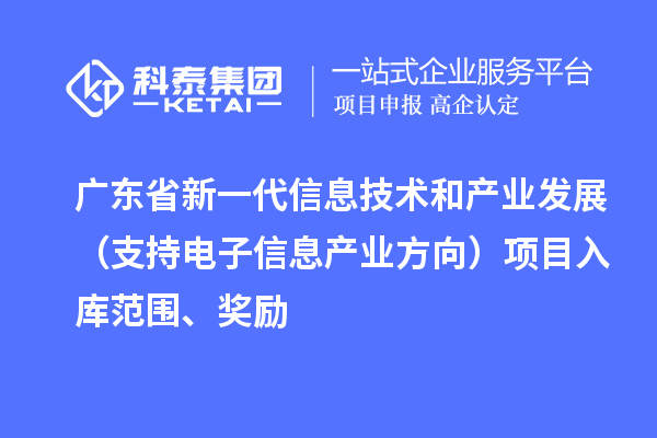 廣東省新一代信息技術(shù)和產(chǎn)業(yè)發(fā)展（支持電子信息產(chǎn)業(yè)方向）項目入庫范圍、獎勵