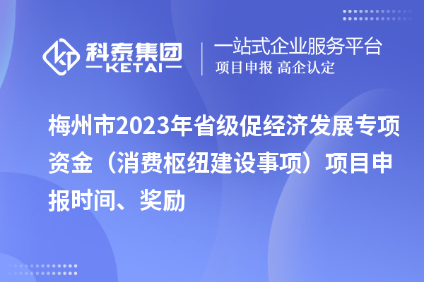 梅州市2023年省級促經(jīng)濟(jì)發(fā)展專項(xiàng)資金（消費(fèi)樞紐建設(shè)事項(xiàng)）項(xiàng)目申報時間、獎勵