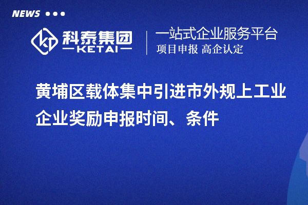 黃埔區(qū)載體集中引進市外規(guī)上工業(yè)企業(yè)獎勵申報時間、條件
