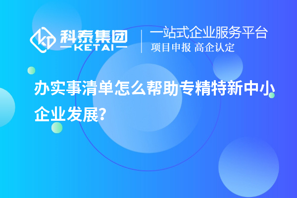 辦實事清單怎么幫助專精特新中小企業(yè)發(fā)展？