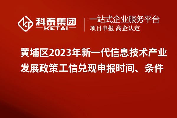 黃埔區(qū)2023年新一代信息技術(shù)產(chǎn)業(yè)發(fā)展政策工信兌現(xiàn)申報(bào)時(shí)間、條件