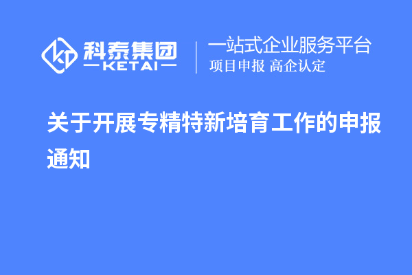關(guān)于開展專精特新培育工作的申報通知