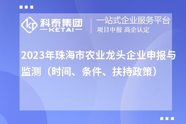 2023年珠海市農(nóng)業(yè)龍頭企業(yè)申報與監(jiān)測（時間、條件、扶持政策）