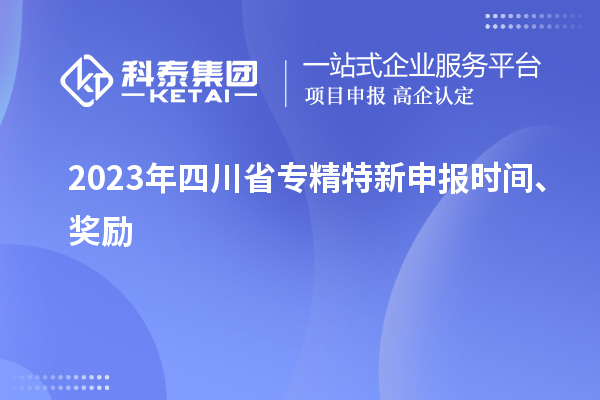 2023年四川省<a href=http://www.qiyeqqexmail.cn/zjtx/ target=_blank class=infotextkey>專精特新申報時間</a>、獎勵