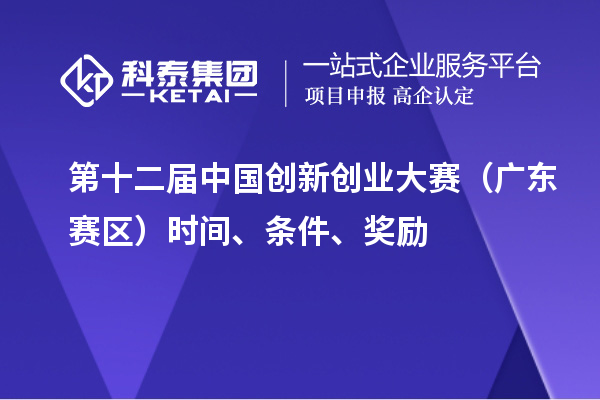 第十二屆中國創(chuàng)新創(chuàng)業(yè)大賽（廣東賽區(qū)）時間、條件、獎勵