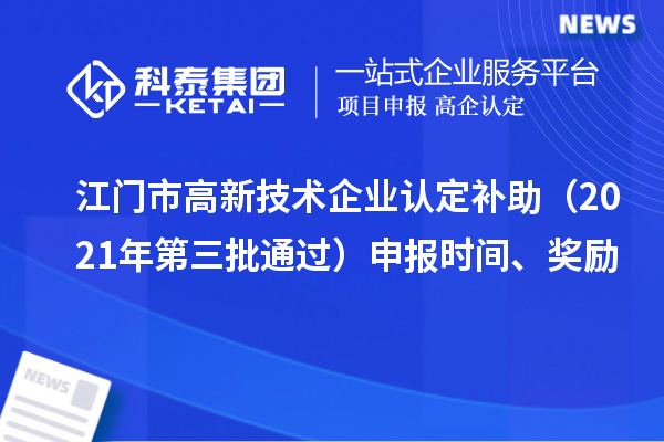 江門市<a href=http://www.qiyeqqexmail.cn target=_blank class=infotextkey>高新技術(shù)企業(yè)認(rèn)定</a>補(bǔ)助（2021年第三批通過）申報時間、獎勵