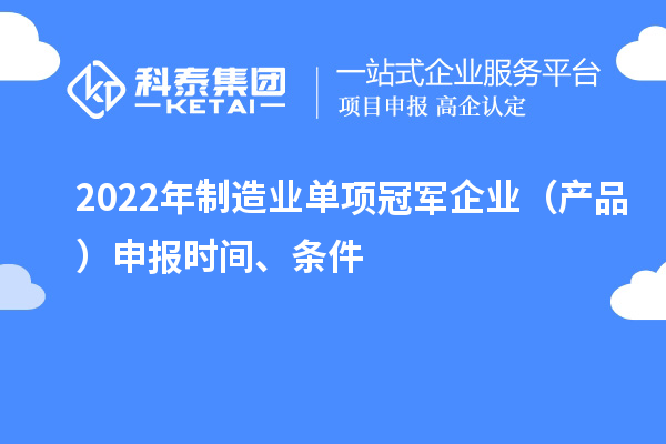 2022年制造業(yè)單項冠軍企業(yè)（產(chǎn)品）申報時間、條件