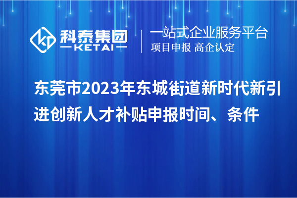 東莞市2023年?yáng)|城街道新時(shí)代新引進(jìn)創(chuàng)新人才補(bǔ)貼申報(bào)時(shí)間、條件