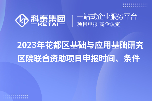 2023年花都區(qū)基礎(chǔ)與應(yīng)用基礎(chǔ)研究區(qū)院聯(lián)合資助<a href=http://www.qiyeqqexmail.cn/shenbao.html target=_blank class=infotextkey>項(xiàng)目申報(bào)</a>時(shí)間、條件