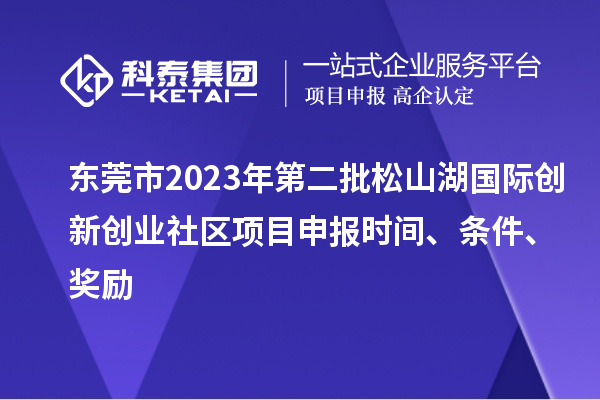 東莞市2023年第二批松山湖國際創(chuàng)新創(chuàng)業(yè)社區(qū)項目申報時間、條件、獎勵
