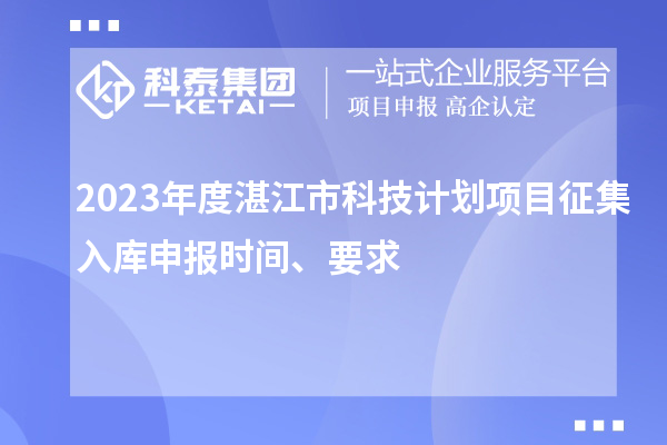 2023年度湛江市科技計劃項目征集入庫申報時間、要求
