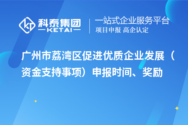 廣州市荔灣區(qū)促進(jìn)優(yōu)質(zhì)企業(yè)發(fā)展（資金支持事項(xiàng)）申報(bào)時(shí)間、獎(jiǎng)勵(lì)