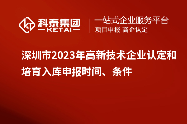 深圳市2023年高新技術(shù)企業(yè)認(rèn)定和培育入庫(kù)申報(bào)時(shí)間、條件