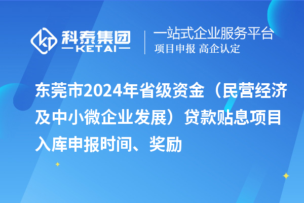 東莞市2024年省級資金（民營經(jīng)濟(jì)及中小微企業(yè)發(fā)展）貸款貼息項目入庫申報時間、獎勵