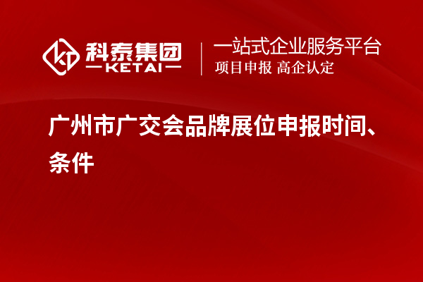 廣州市廣交會(huì)品牌展位申報(bào)時(shí)間、條件