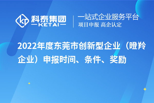 2022年度東莞市創(chuàng)新型企業(yè)（瞪羚企業(yè)）申報(bào)時(shí)間、條件、獎(jiǎng)勵(lì)