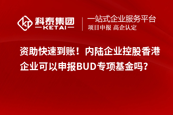 資助快速到賬！內陸企業(yè)控股香港企業(yè)可以申報BUD專項基金嗎？