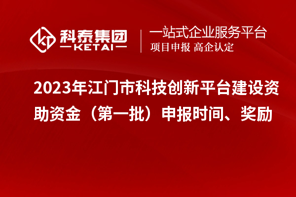 2023年江門市科技創(chuàng)新平臺(tái)建設(shè)資助資金（第一批）申報(bào)時(shí)間、獎(jiǎng)勵(lì)