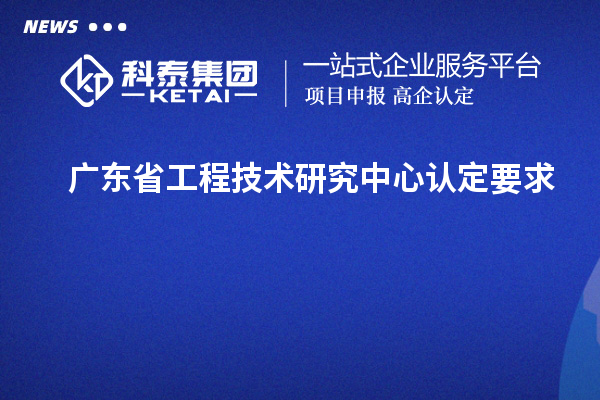 廣東<a href=http://www.qiyeqqexmail.cn/fuwu/gongchengzhongxin.html target=_blank class=infotextkey>省工程技術(shù)研究中心認(rèn)定</a>要求