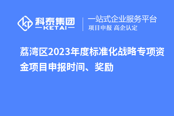 荔灣區(qū)2023年度標(biāo)準(zhǔn)化戰(zhàn)略專項(xiàng)資金項(xiàng)目申報(bào)時(shí)間、獎(jiǎng)勵(lì)