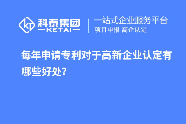 每年申請專利對于高新企業(yè)認定有哪些好處？